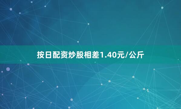 按日配资炒股相差1.40元/公斤