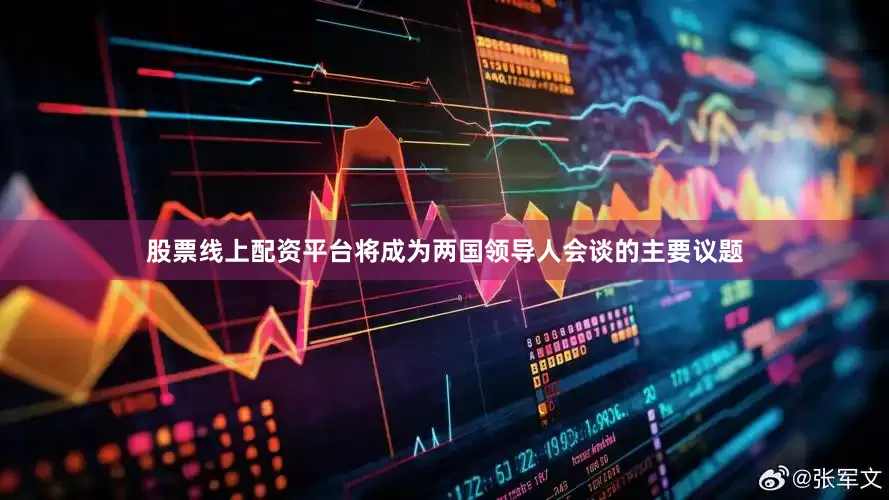 股票线上配资平台将成为两国领导人会谈的主要议题