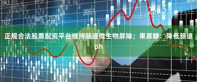 正规合法股票配资平台维持肠道微生物屏障；果寡糖：降低肠道ph