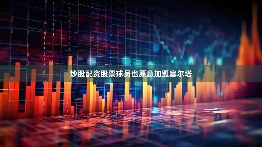 炒股配资股票球员也愿意加盟塞尔塔