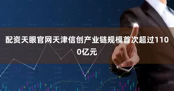 配资天眼官网天津信创产业链规模首次超过1100亿元