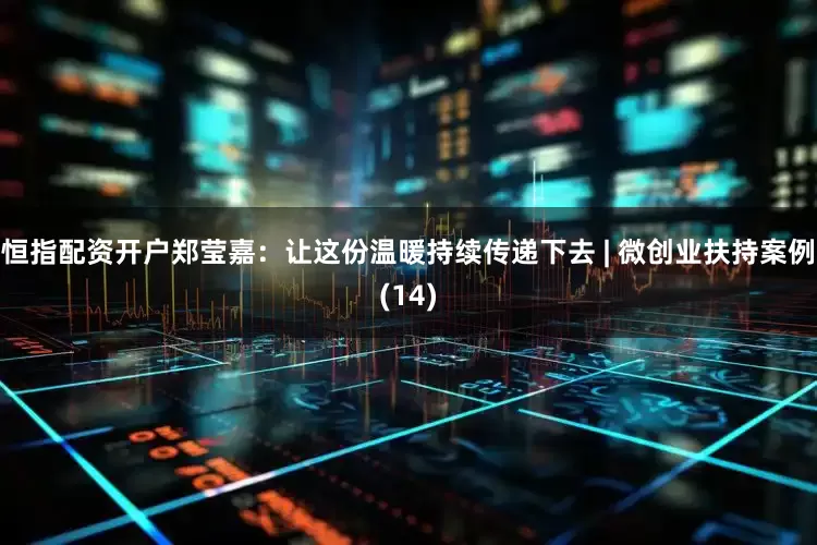恒指配资开户郑莹嘉：让这份温暖持续传递下去 | 微创业扶持案例(14)
