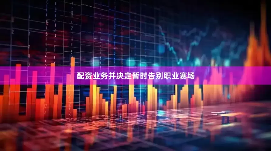 配资业务并决定暂时告别职业赛场