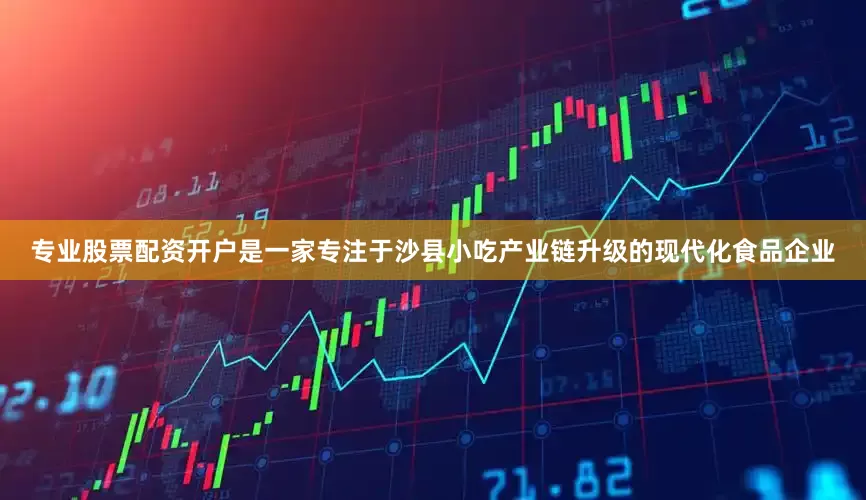 专业股票配资开户是一家专注于沙县小吃产业链升级的现代化食品企业