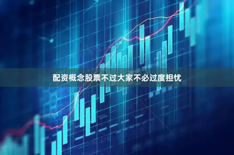 配资概念股票不过大家不必过度担忧