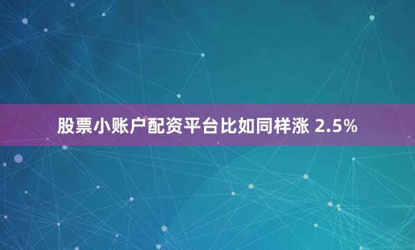 股票小账户配资平台比如同样涨 2.5%