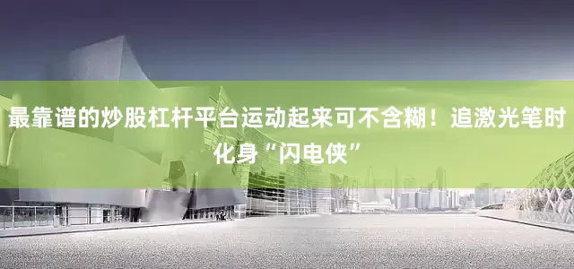 最靠谱的炒股杠杆平台运动起来可不含糊！追激光笔时化身“闪电侠”