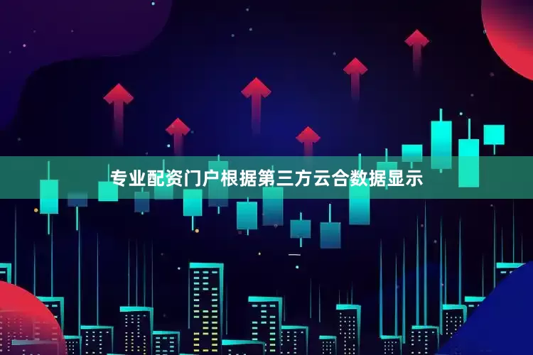 专业配资门户根据第三方云合数据显示