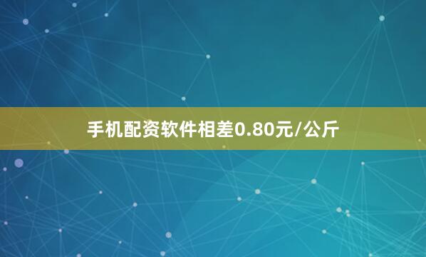 手机配资软件相差0.80元/公斤