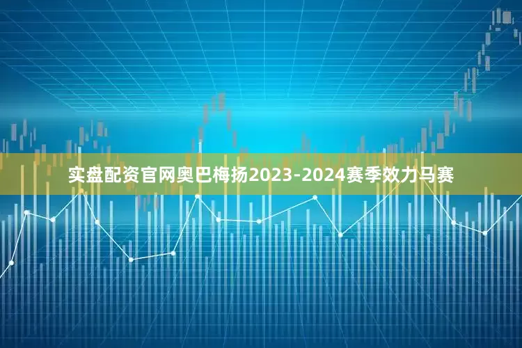 实盘配资官网奥巴梅扬2023-2024赛季效力马赛