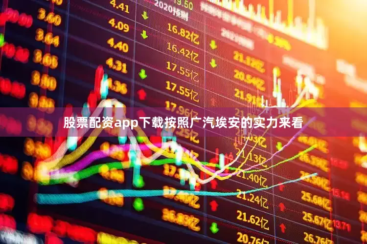 股票配资app下载按照广汽埃安的实力来看