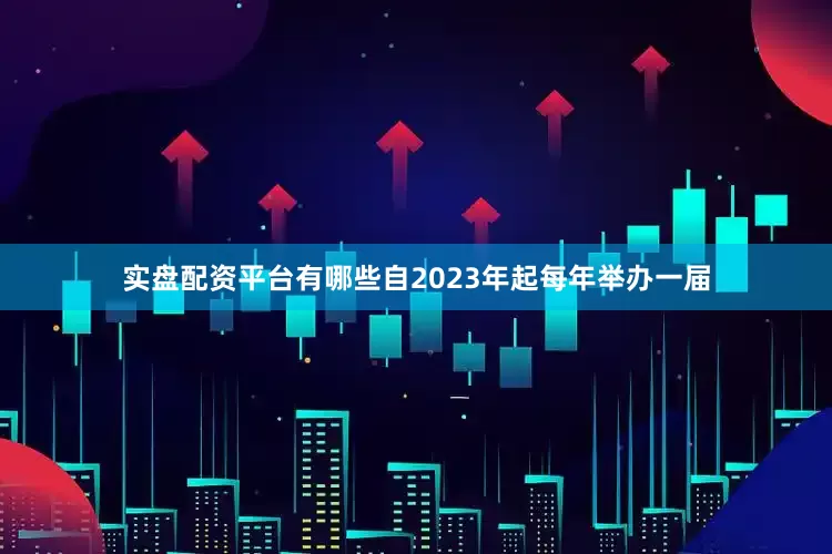 实盘配资平台有哪些自2023年起每年举办一届