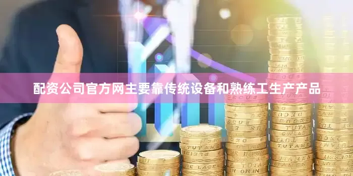 配资公司官方网主要靠传统设备和熟练工生产产品