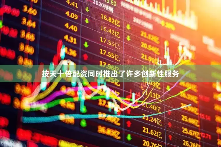 按天十倍配资同时推出了许多创新性服务