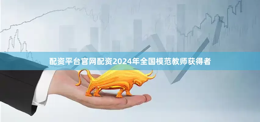 配资平台官网配资2024年全国模范教师获得者