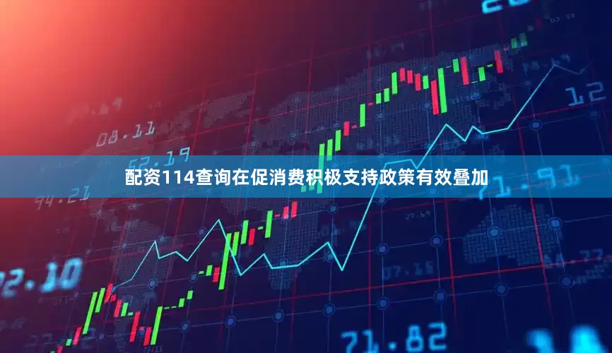 配资114查询在促消费积极支持政策有效叠加