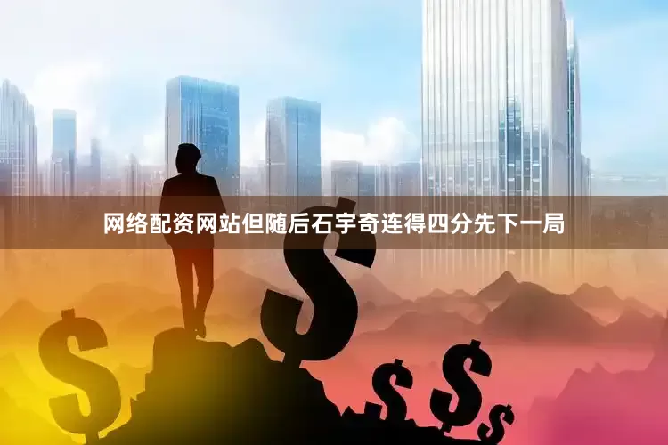 网络配资网站但随后石宇奇连得四分先下一局