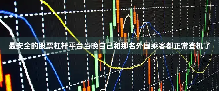 最安全的股票杠杆平台当晚自己和那名外国乘客都正常登机了