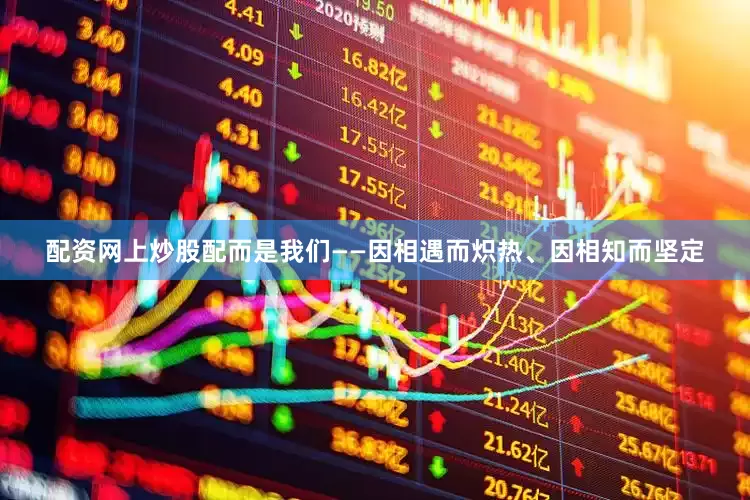 配资网上炒股配而是我们——因相遇而炽热、因相知而坚定