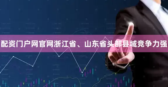 配资门户网官网浙江省、山东省头部县域竞争力强