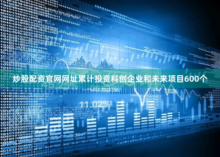 炒股配资官网网址累计投资科创企业和未来项目600个