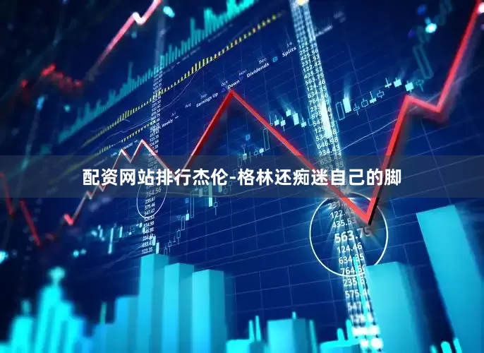 配资网站排行杰伦-格林还痴迷自己的脚