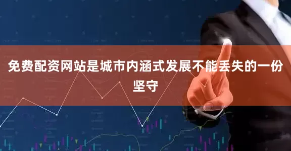 免费配资网站是城市内涵式发展不能丢失的一份坚守