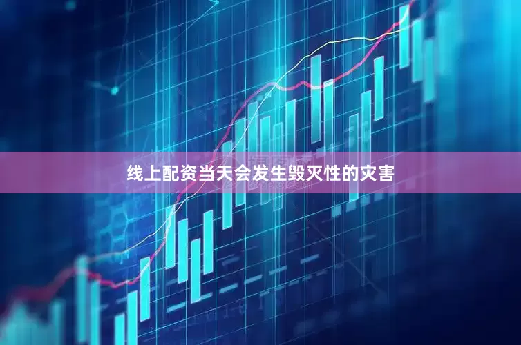 线上配资当天会发生毁灭性的灾害