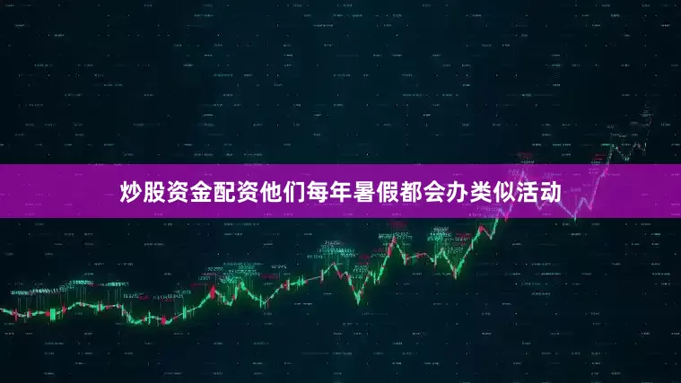 炒股资金配资他们每年暑假都会办类似活动