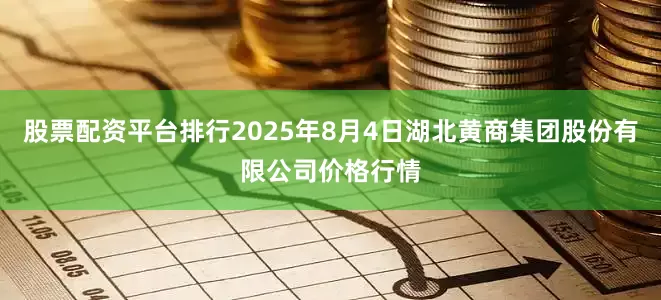 股票配资平台排行2025年8月4日湖北黄商集团股份有限公司价格行情