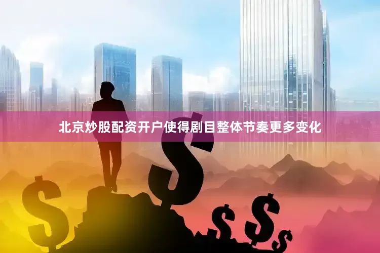 北京炒股配资开户使得剧目整体节奏更多变化