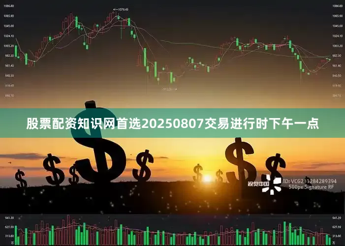 股票配资知识网首选20250807交易进行时下午一点