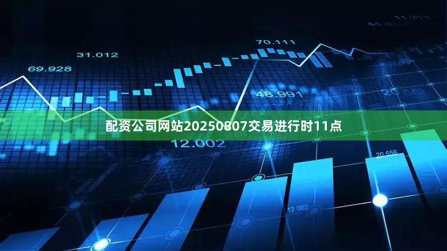 配资公司网站20250807交易进行时11点