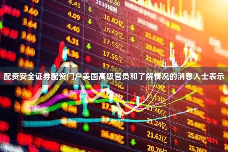 配资安全证券配资门户美国高级官员和了解情况的消息人士表示