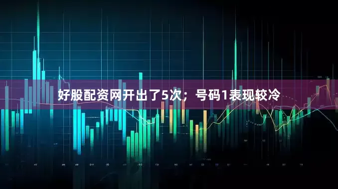 好股配资网开出了5次；号码1表现较冷