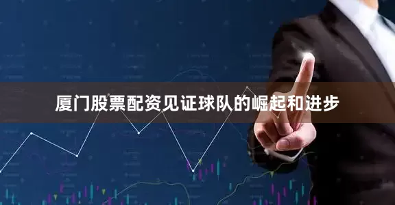 厦门股票配资见证球队的崛起和进步