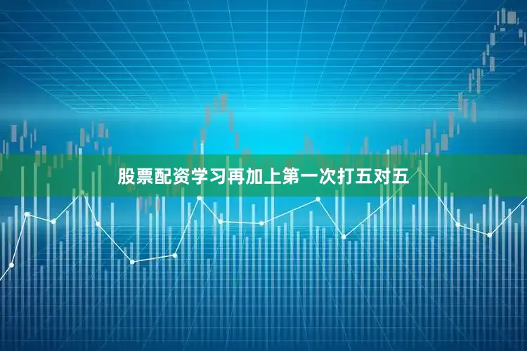 股票配资学习再加上第一次打五对五