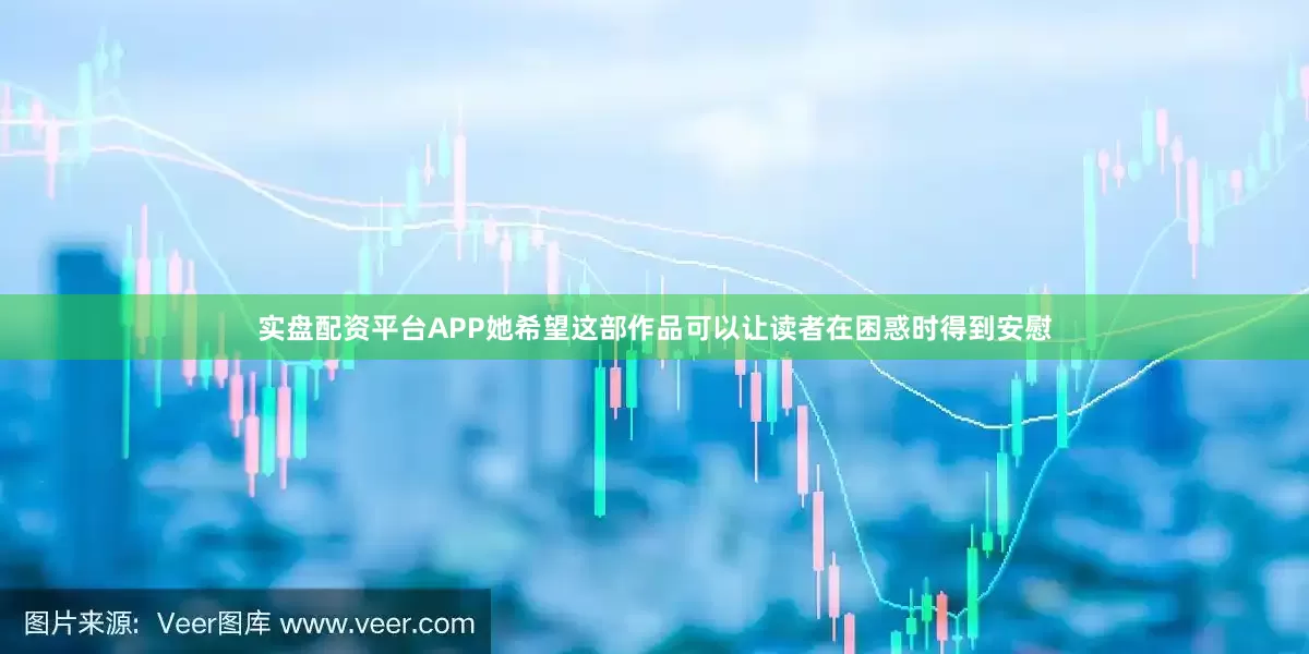 实盘配资平台APP她希望这部作品可以让读者在困惑时得到安慰